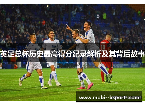 英足总杯历史最高得分纪录解析及其背后故事 英足总杯历史最高得分纪录解析及其背后故事