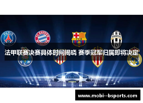 法甲联赛决赛具体时间揭晓 赛季冠军归属即将决定 法甲联赛决赛具体时间揭晓 赛季冠军归属即将决定