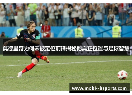 莫德里奇为何未被定位前锋揭秘他真正位置与足球智慧