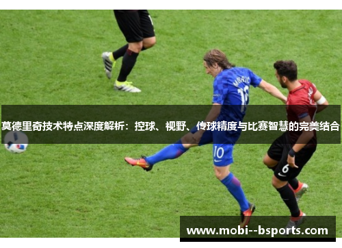 莫德里奇技术特点深度解析：控球、视野、传球精度与比赛智慧的完美结合