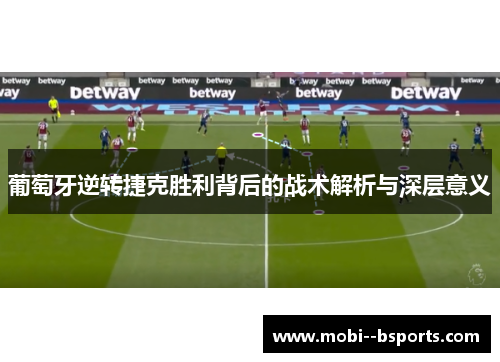 葡萄牙逆转捷克胜利背后的战术解析与深层意义