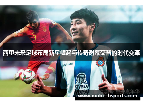 西甲未来足球布局新星崛起与传奇谢幕交替的时代变革