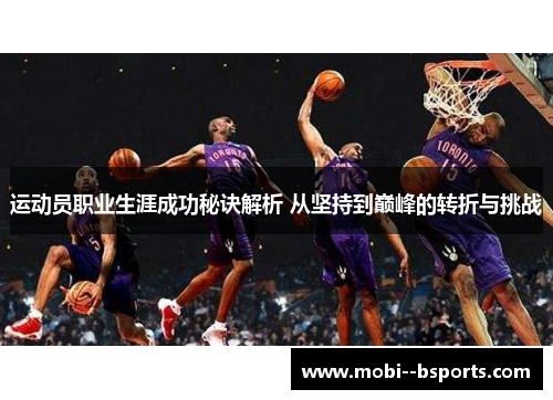 运动员职业生涯成功秘诀解析 从坚持到巅峰的转折与挑战 运动员职业生涯成功秘诀解析 从坚持到巅峰的转折与挑战