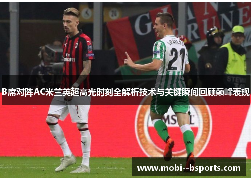 B席对阵AC米兰英超高光时刻全解析技术与关键瞬间回顾巅峰表现