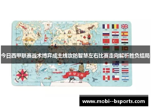 今日西甲联赛战术博弈成主线攻防智慧左右比赛走向解析胜负结局
