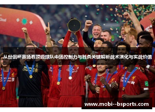 从世俱杯赛场看顶级球队中场控制力与胜负关键解析战术演化与实战价值