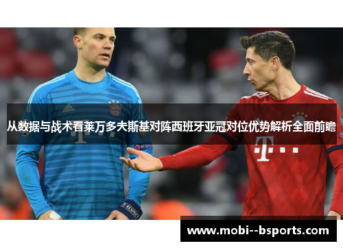 从数据与战术看莱万多夫斯基对阵西班牙亚冠对位优势解析全面前瞻