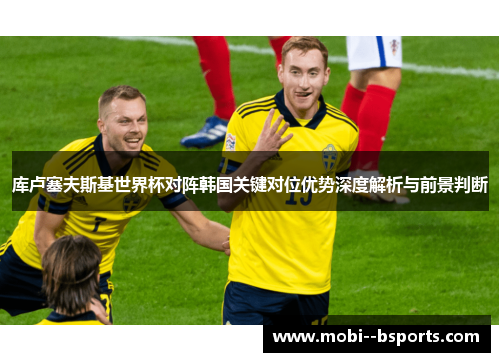 库卢塞夫斯基世界杯对阵韩国关键对位优势深度解析与前景判断