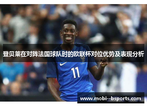 登贝莱在对阵法国球队时的欧联杯对位优势及表现分析