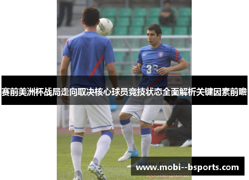 赛前美洲杯战局走向取决核心球员竞技状态全面解析关键因素前瞻
