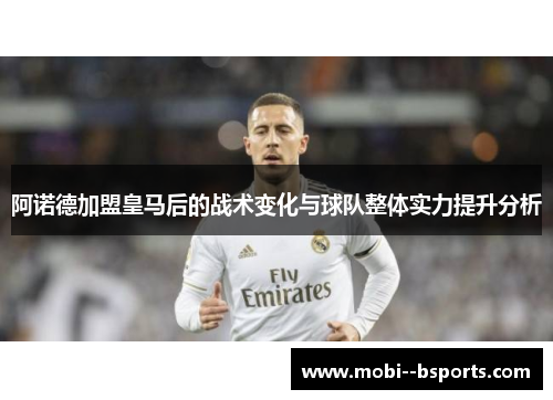 阿诺德加盟皇马后的战术变化与球队整体实力提升分析