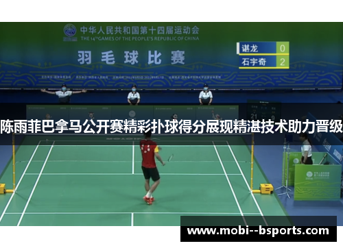 陈雨菲巴拿马公开赛精彩扑球得分展现精湛技术助力晋级