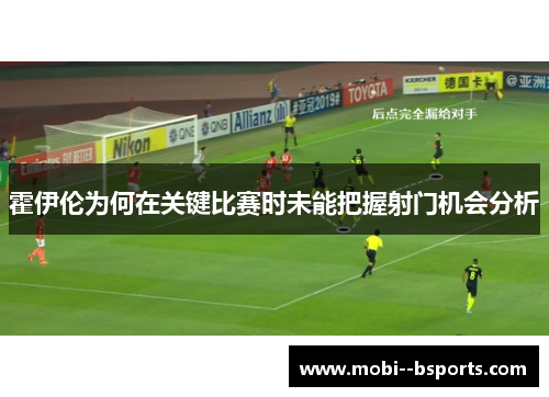 霍伊伦为何在关键比赛时未能把握射门机会分析 霍伊伦为何在关键比赛时未能把握射门机会分析