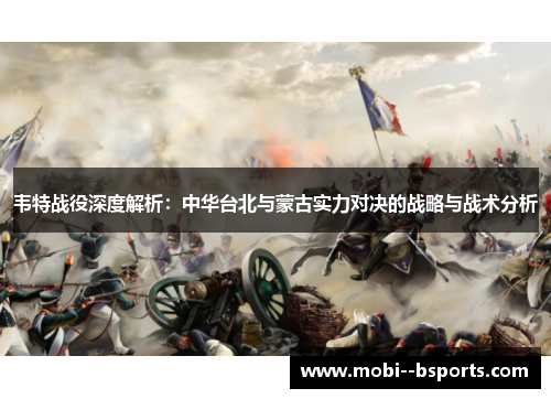 韦特战役深度解析:中华台北与蒙古实力对决的战略与战术分析 韦特战役深度解析:中华台北与蒙古实力对决的战略与战术分析