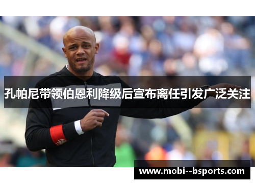 孔帕尼带领伯恩利降级后宣布离任引发广泛关注 孔帕尼带领伯恩利降级后宣布离任引发广泛关注