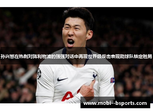 孙兴慜在热刺对阵利物浦的强强对话中再现世界级反击表现助球队锁定胜局