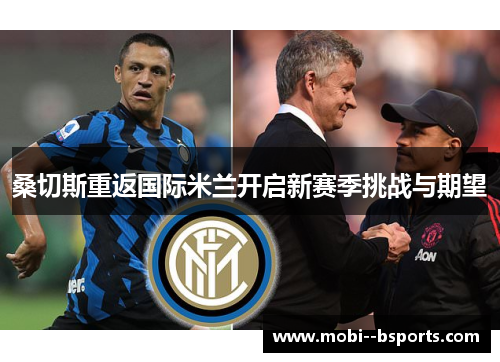 桑切斯重返国际米兰开启新赛季挑战与期望 桑切斯重返国际米兰开启新赛季挑战与期望