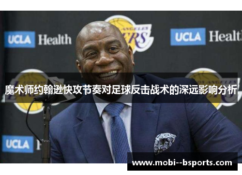 魔术师约翰逊快攻节奏对足球反击战术的深远影响分析