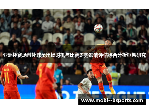 亚洲杯赛场替补球员出场时机与比赛走势影响评估综合分析框架研究