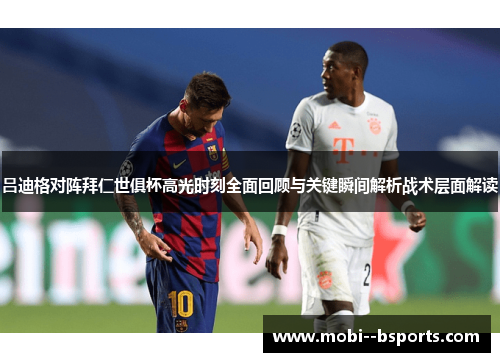 吕迪格对阵拜仁世俱杯高光时刻全面回顾与关键瞬间解析战术层面解读