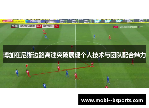 博加在尼斯边路高速突破展现个人技术与团队配合魅力 博加在尼斯边路高速突破展现个人技术与团队配合魅力