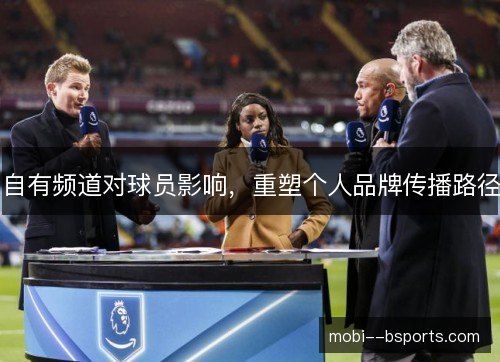 自有频道对球员影响,重塑个人品牌传播路径 自有频道对球员影响,重塑个人品牌传播路径