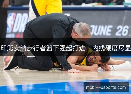 印第安纳步行者篮下强起打进,内线硬度尽显 印第安纳步行者篮下强起打进,内线硬度尽显